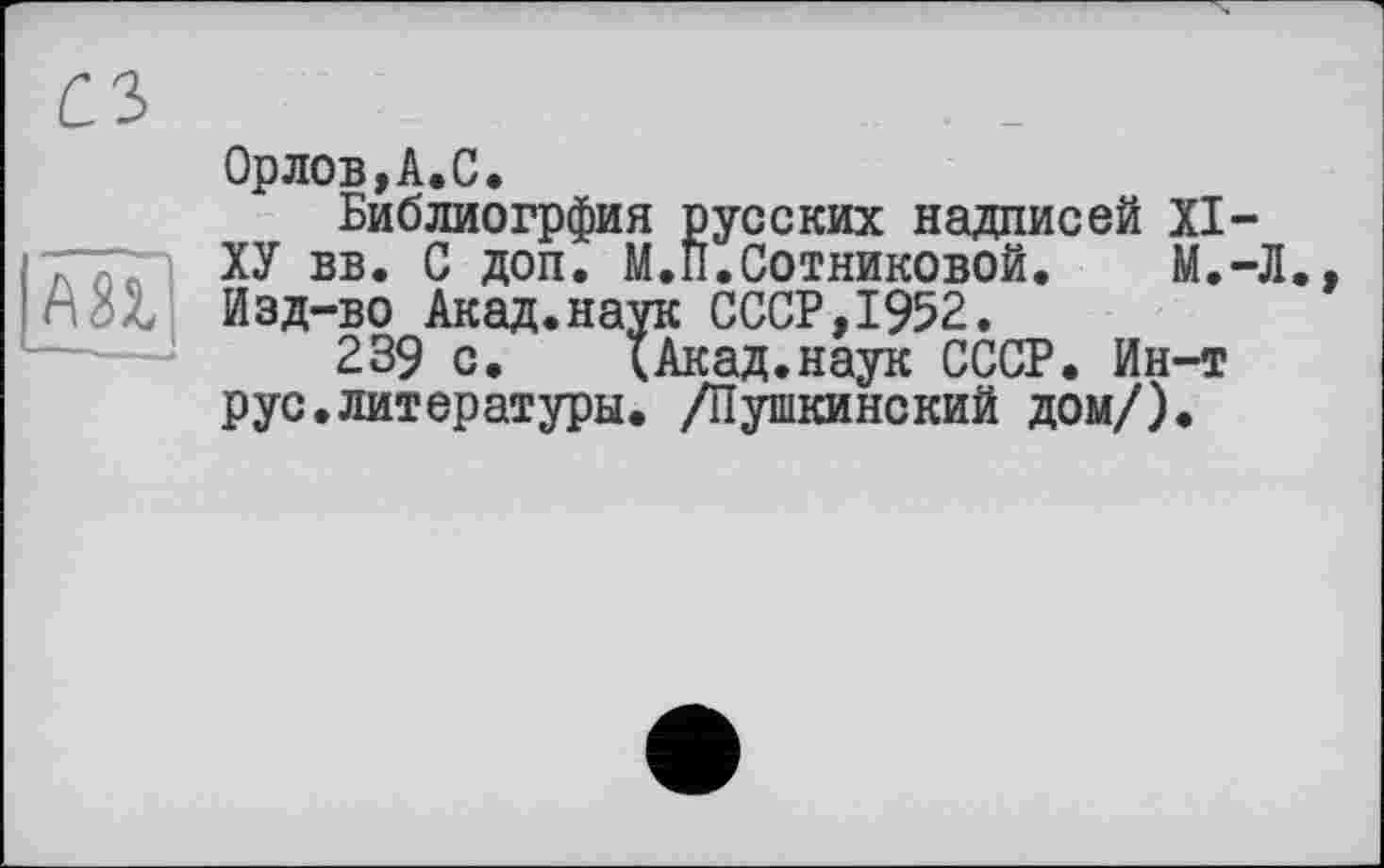 ﻿Орлов,А.С.
Библиогрфия русских надписей XI-ХУ вв. С доп. М.Плотниковой. М.-Л. Изд-во Акад.наук СССР,1952.
239 с. (Акад.наук СССР. Ин-т рус.литературы. /Путикинский дом/).